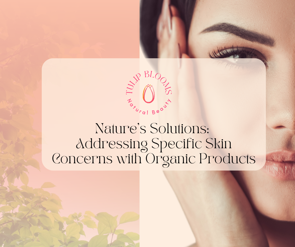 Nature's Solutions: Addressing Specific Skin Concerns with Organic Products